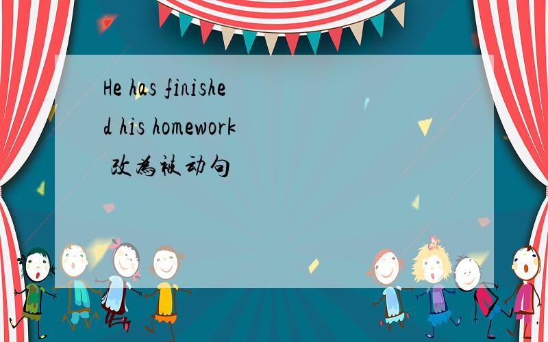 He has finished his homework 改为被动句