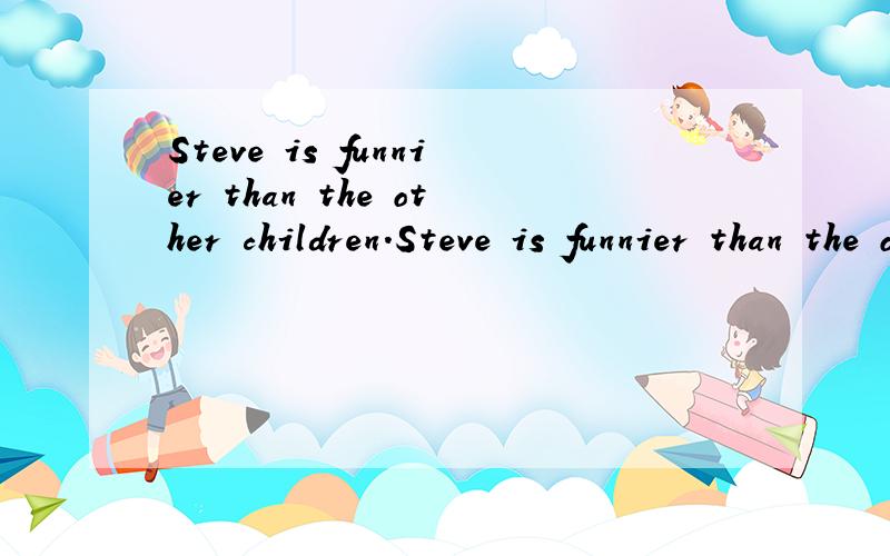 Steve is funnier than the other children.Steve is funnier than the other children.Steve is____ ____ child同义句