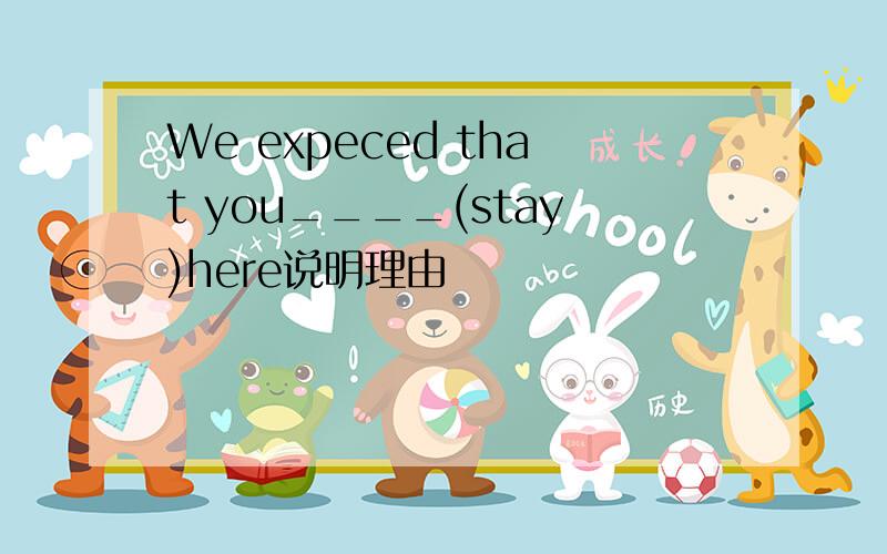 We expeced that you____(stay)here说明理由