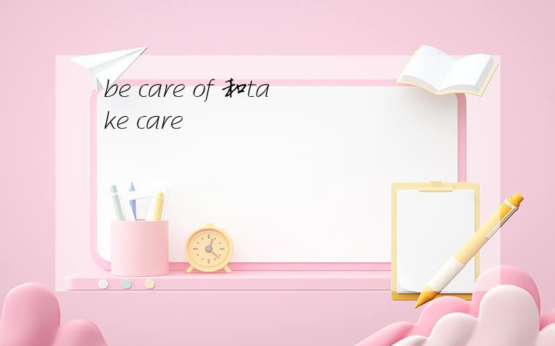 be care of 和take care