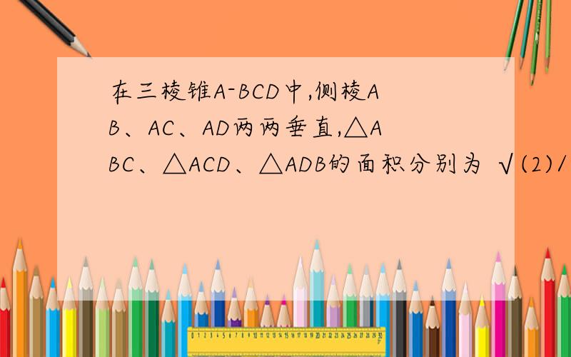 在三棱锥A-BCD中,侧棱AB、AC、AD两两垂直,△ABC、△ACD、△ADB的面积分别为 √(2)/2、√(3)/2、√(6)/2,则三棱锥A-BCD的外接球的体积为如果需要图最好来个图,