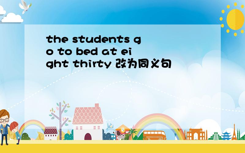 the students go to bed at eight thirty 改为同义句