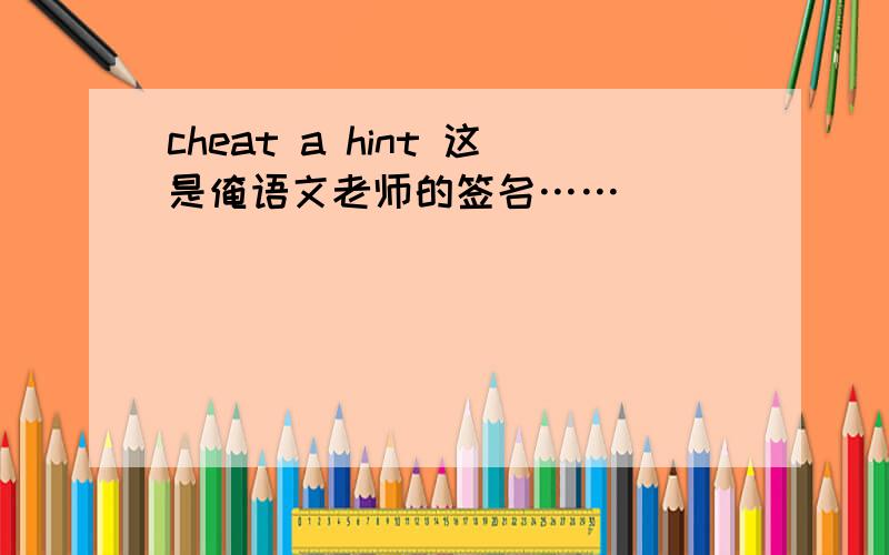 cheat a hint 这是俺语文老师的签名……