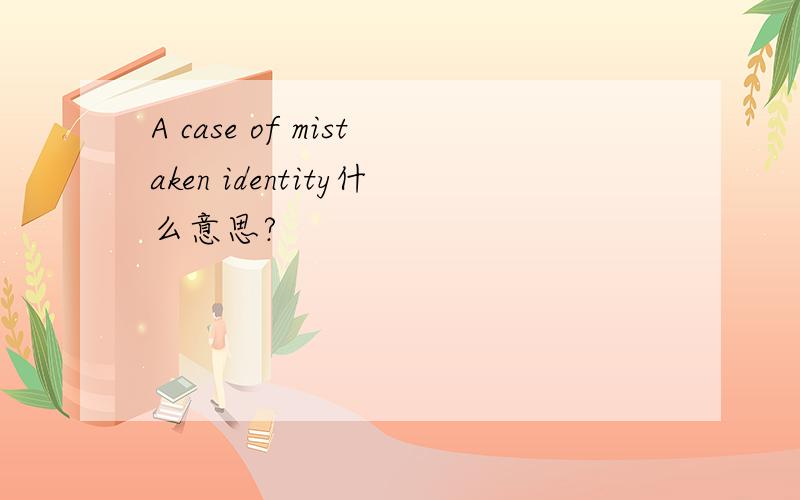 A case of mistaken identity什么意思?