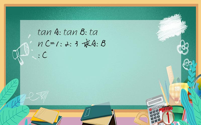 tan A:tan B:tan C=1:2:3 求A:B:C