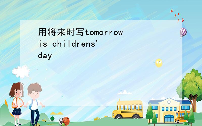 用将来时写tomorrow is childrens' day