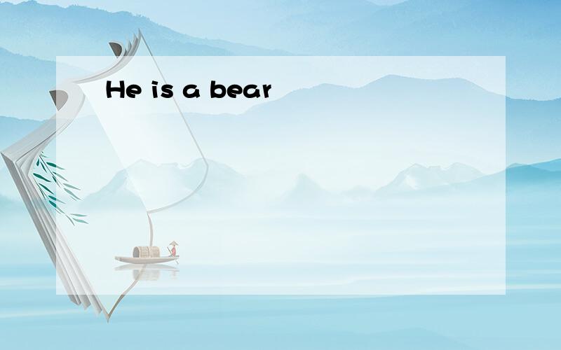 He is a bear
