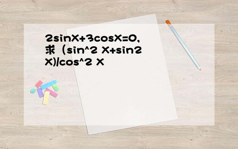 2sinX+3cosX=0,求（sin^2 X+sin2X)/cos^2 X
