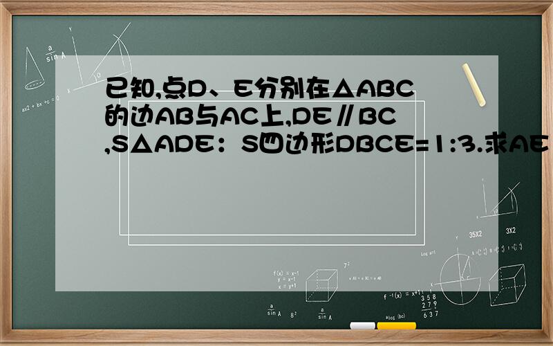 已知,点D、E分别在△ABC的边AB与AC上,DE∥BC,S△ADE：S四边形DBCE=1:3.求AE：EC