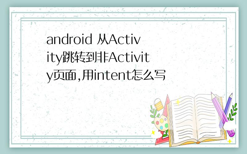 android 从Activity跳转到非Activity页面,用intent怎么写