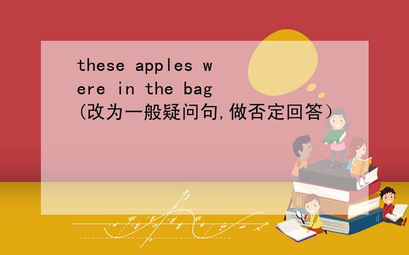 these apples were in the bag(改为一般疑问句,做否定回答）