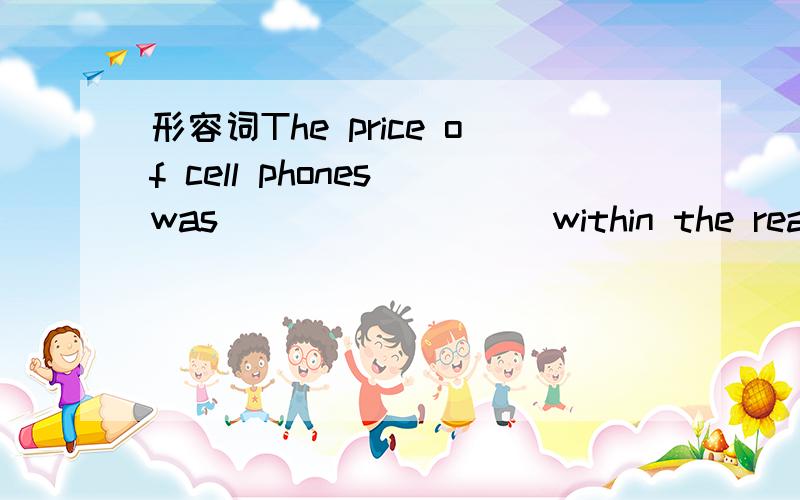 形容词The price of cell phones was ________ within the reach of the average household nowadays.A.fairlyB.allC.wellD.very望有详解,