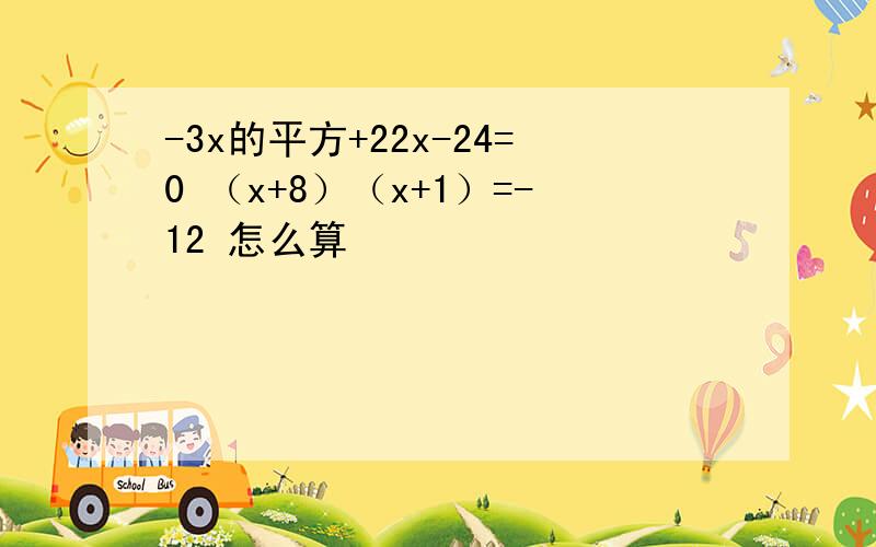 -3x的平方+22x-24=0 （x+8）（x+1）=-12 怎么算