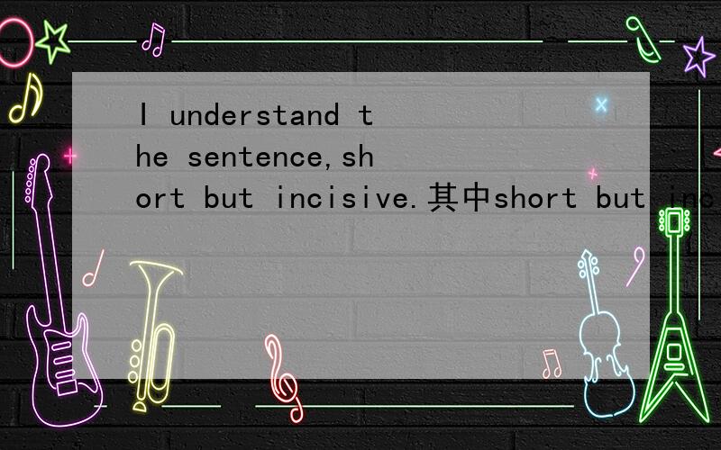 I understand the sentence,short but incisive.其中short but incisive修饰sentence,求问此用法对么?