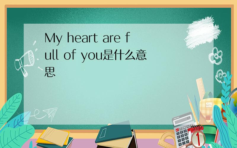 My heart are full of you是什么意思
