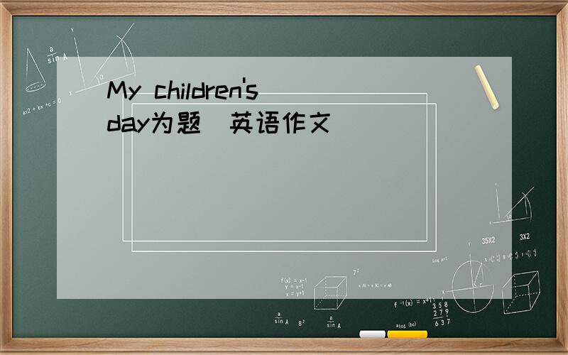 My children's day为题（英语作文）