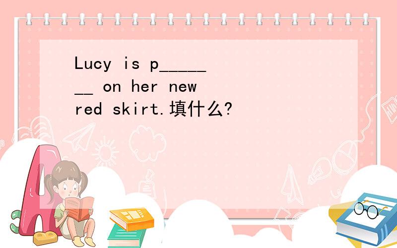 Lucy is p_______ on her new red skirt.填什么?