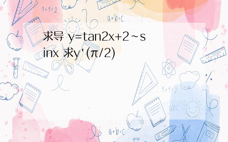 求导 y=tan2x+2~sinx 求y'(π/2)
