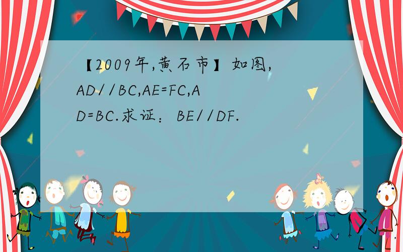 【2009年,黄石市】如图,AD//BC,AE=FC,AD=BC.求证：BE//DF.