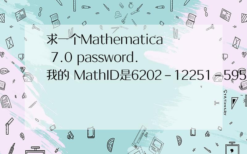 求一个Mathematica 7.0 password.我的 MathID是6202-12251-59555.