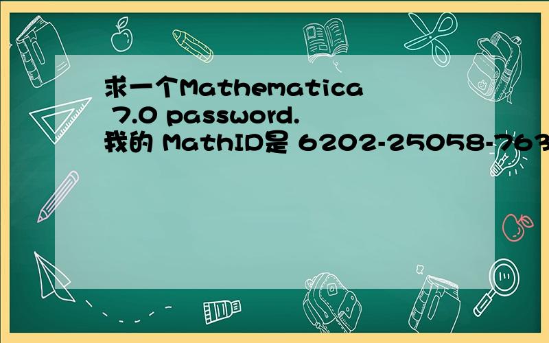 求一个Mathematica 7.0 password.我的 MathID是 6202-25058-76371.