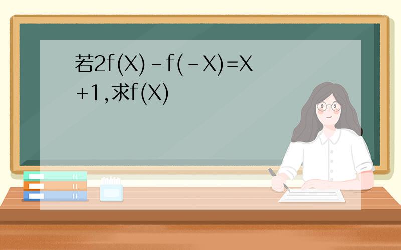 若2f(X)-f(-X)=X+1,求f(X)