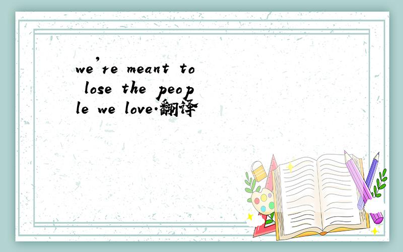 we're meant to lose the people we love.翻译