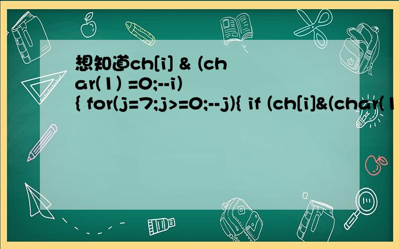想知道ch[i] & (char(1) =0;--i) { for(j=7;j>=0;--j){ if (ch[i]&(char(1)