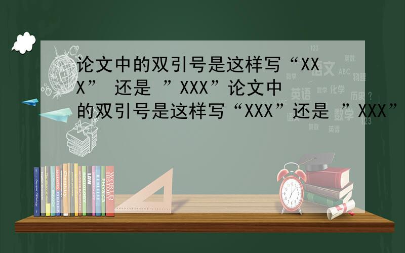论文中的双引号是这样写“XXX” 还是 ”XXX”论文中的双引号是这样写“XXX”还是 ”XXX”