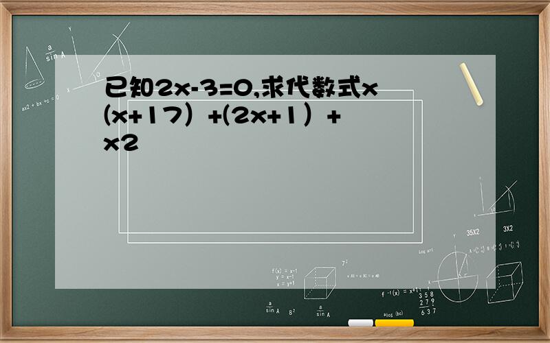已知2x-3=0,求代数式x(x+17）+(2x+1）+x2