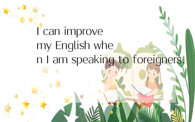 I can improve my English when I am speaking to foreigners.