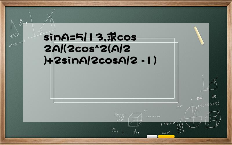 sinA=5/13,求cos2A/(2cos^2(A/2)+2sinA/2cosA/2 -1)