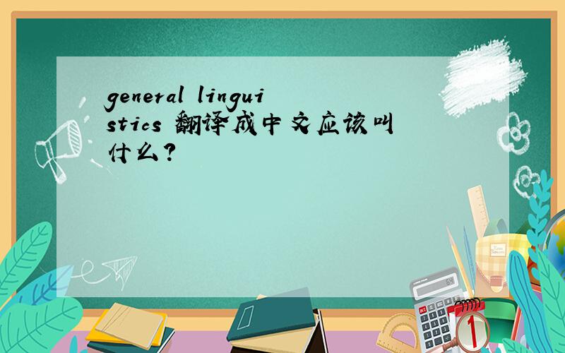 general linguistics 翻译成中文应该叫什么?