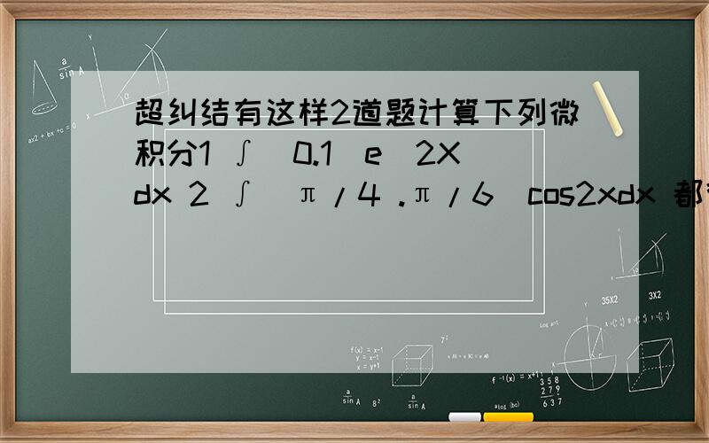 超纠结有这样2道题计算下列微积分1 ∫(0.1)e^2Xdx 2 ∫(π/4 .π/6)cos2xdx 都得怎么算,为什么∫(0.1)e^2Xdx=1/2e^2X](0 .1) 那个1/2那来的啊哦也既e^2X到底怎么算其原函数呢?还有为什么∫(π/4 .π/6)cos2xdx=1/2s