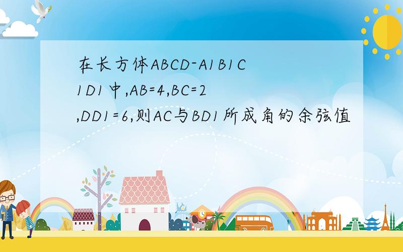在长方体ABCD-A1B1C1D1中,AB=4,BC=2,DD1=6,则AC与BD1所成角的余弦值