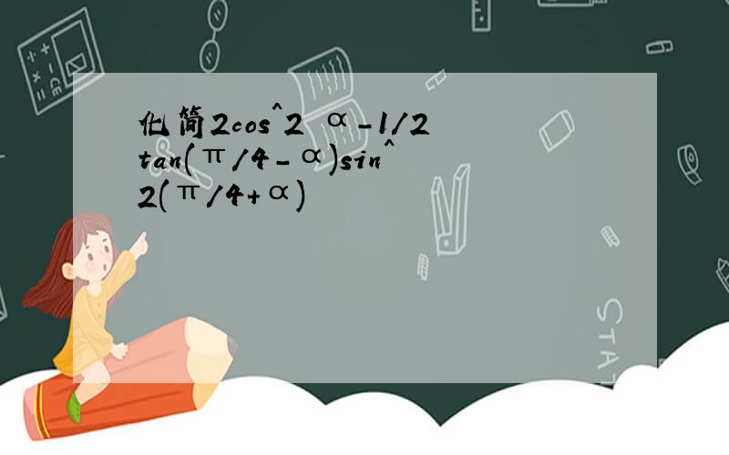 化简2cos^2 α-1/2tan(π/4-α)sin^2(π/4+α)