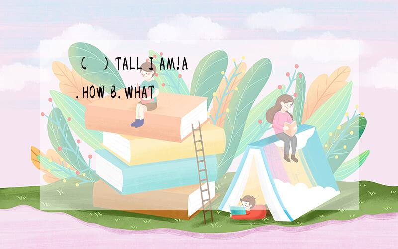 ( )TALL I AM!A.HOW B.WHAT