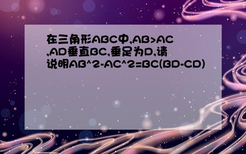 在三角形ABC中,AB>AC,AD垂直BC,垂足为D,请说明AB^2-AC^2=BC(BD-CD)