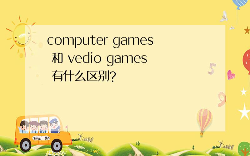 computer games 和 vedio games 有什么区别?