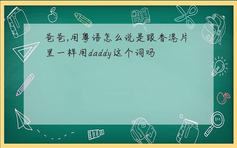 爸爸,用粤语怎么说是跟香港片里一样用daddy这个词吗