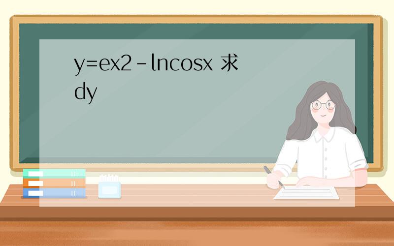 y=ex2-lncosx 求dy