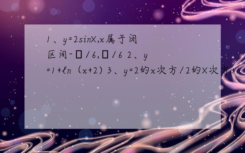 1、y=2sinX,x属于闭区间-π/6,π/6 2、y=1+ln（x+2) 3、y=2的x次方/2的X次方+1 求反函数能不能给我解答下 这3题中求反函数所用的知识点