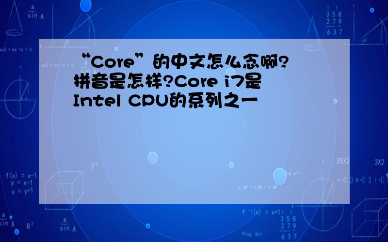 “Core”的中文怎么念啊?拼音是怎样?Core i7是Intel CPU的系列之一