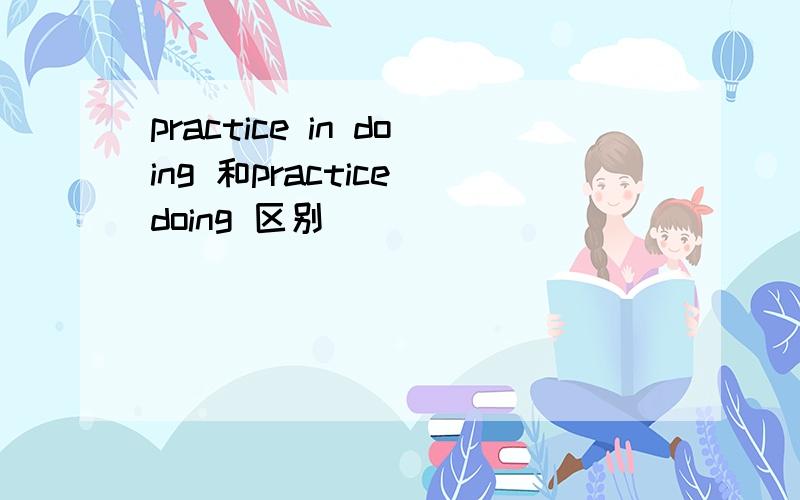 practice in doing 和practice doing 区别