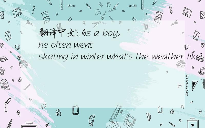 翻译中文：As a boy,he often went skating in winter.what's the weather like?
