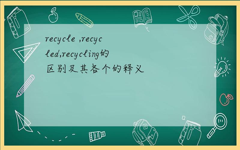 recycle ,recycled,recycling的区别及其各个的释义
