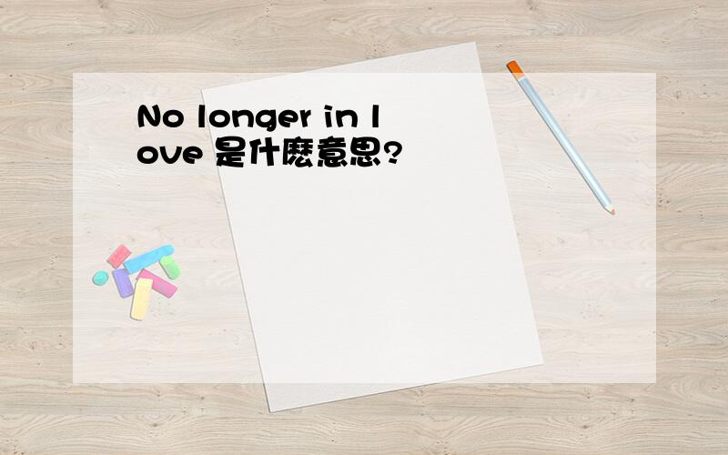 No longer in love 是什麽意思?