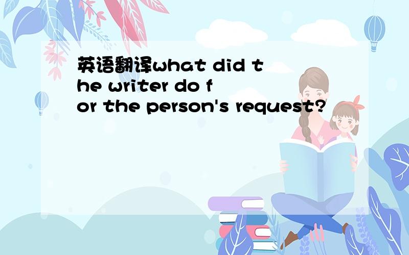英语翻译what did the writer do for the person's request?
