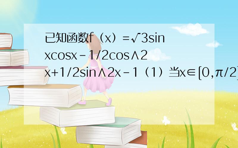 已知函数f（x）=√3sinxcosx-1/2cos∧2x+1/2sin∧2x-1（1）当x∈[0,π/2]时,求函数f（x）的最小值和最大值（2）设△ABC的内角A,B,C的对边分别为a,b,c,且c=√3  f（C）=0 若向量m=（1,sinA）与向量n=（2,sinB）