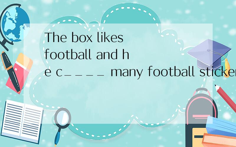 The box likes football and he c____ many football stickers